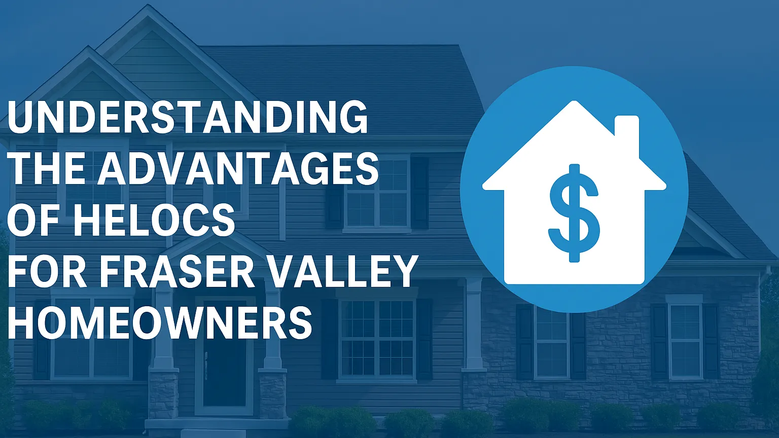 Understanding the Advantages of HELOCs for Fraser Valley Homeowners